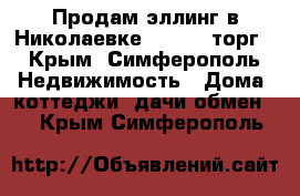 Продам эллинг в Николаевке 2500000 торг - Крым, Симферополь Недвижимость » Дома, коттеджи, дачи обмен   . Крым,Симферополь